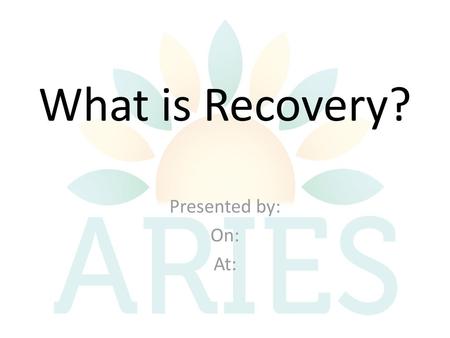 What is Recovery? Presented by: On: At:.