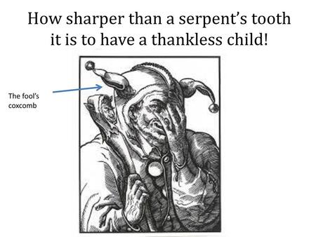 How sharper than a serpent’s tooth it is to have a thankless child!