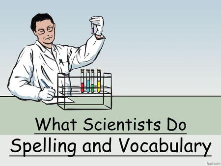 What Scientists Do Spelling and Vocabulary