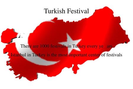 Turkish Festival There are 1000 festivals in Turkey every ye ars.