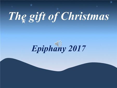 The gift of Christmas Epiphany 2017.