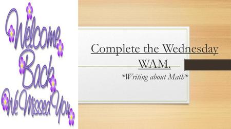 Complete the Wednesday WAM. *Writing about Math*