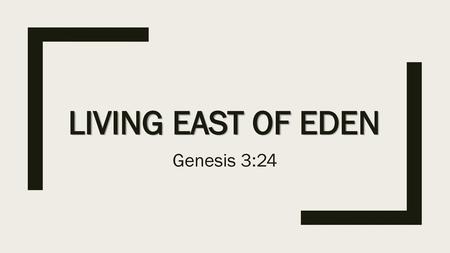 Living East of Eden Genesis 3:24.