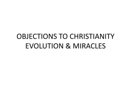 OBJECTIONS TO CHRISTIANITY EVOLUTION & MIRACLES