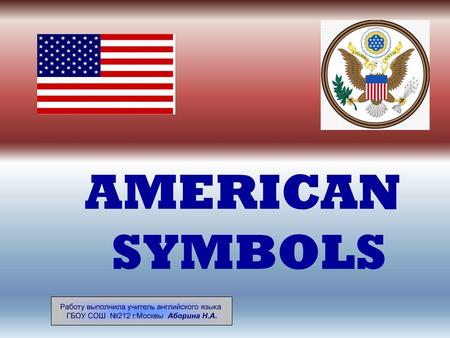 AMERICAN SYMBOLS Работу выполнила учитель английского языка