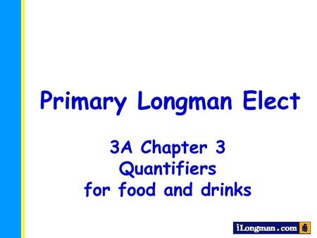 Primary Longman Elect 3A Chapter 3 Quantifiers for food and drinks.