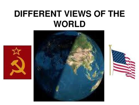 DIFFERENT VIEWS OF THE WORLD