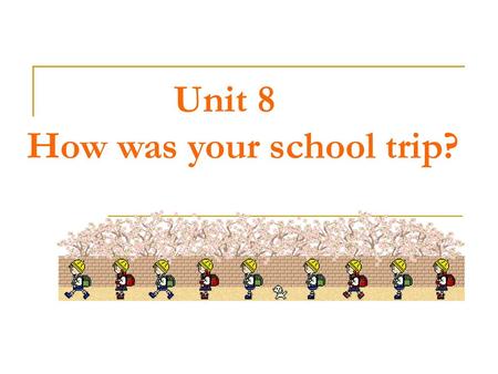 Unit 8 How was your school trip?