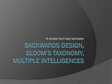 Backwards Design, Bloom’s Taxonomy, Multiple Intelligences