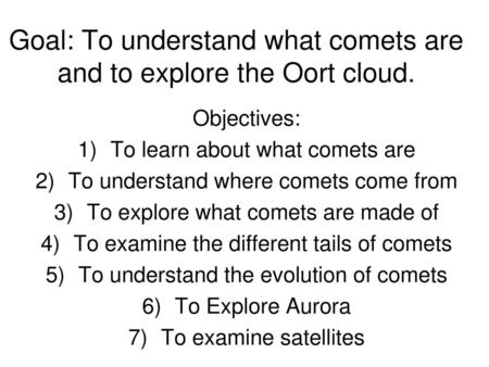 Goal: To understand what comets are and to explore the Oort cloud.