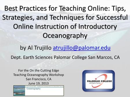 Best Practices for Teaching Online: Tips, Strategies, and Techniques for Successful Online Instruction of Introductory Oceanography by Al Trujillo atrujillo@palomar.edu.