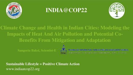 INDIA@COP22 Climate Change and Health in Indian Cities: Modeling the Impacts of Heat And Air Pollution and Potential Co-Benefits From Mitigation and Adaptation.