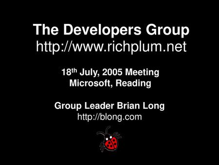 The Developers Group http://www.richplum.net 18th July, 2005 Meeting Microsoft, Reading Group Leader Brian Long http://blong.com.