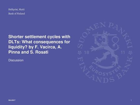 Hellqvist, Matti Shorter settlement cycles with DLTs: What consequences for liquidity? by F. Vacirca, A. Pinna and S. Rosati Discussion 30.8.2017.