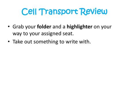 Cell Transport Review Grab your folder and a highlighter on your way to your assigned seat. Take out something to write with.