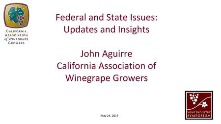 Federal and State Issues: Updates and Insights John Aguirre California Association of Winegrape Growers May 24, 2017.