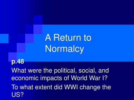 A Return to Normalcy p.48 What were the political, social, and economic impacts of World War I? To what extent did WWI change the US?