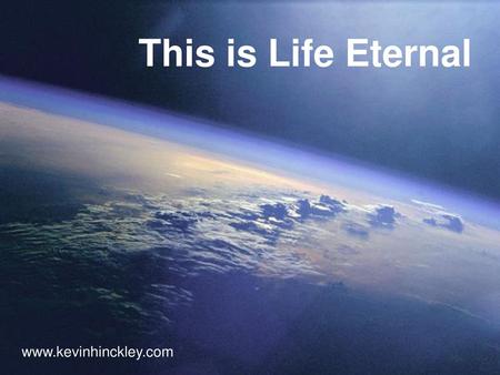 This is Life Eternal www.kevinhinckley.com.