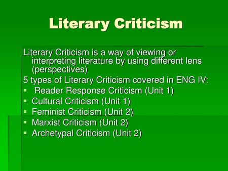 Literary Criticism Literary Criticism is a way of viewing or interpreting literature by using different lens (perspectives) 5 types of Literary Criticism.