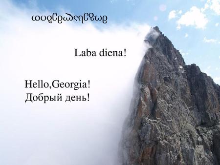 მოგესალმებით Laba diena! Hello,Georgia! Добрый день!