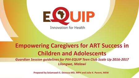 Empowering Caregivers for ART Success in Children and Adolescents Guardian Session guidelines for PIH-EQUIP Teen Club Scale Up 2016-2017 Lilongwe, Malawi.