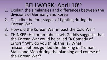 BELLWORK: April 10th Explain the similarities and differences between the divisions of Germany and Korea Describe the four stages of fighting during the.