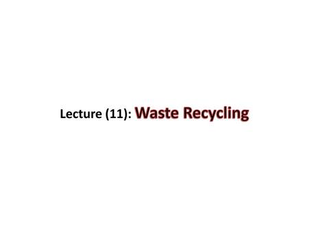 Lecture (11): Waste Recycling