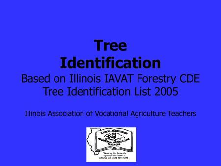 Tree Identification Based on Illinois IAVAT Forestry CDE Tree Identification List 2005 Illinois Association of Vocational Agriculture Teachers.