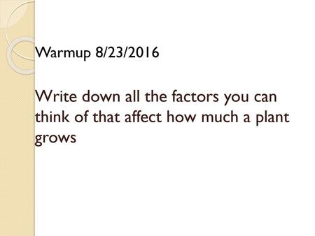 Warmup 8/23/2016 Write down all the factors you can think of that affect how much a plant grows.