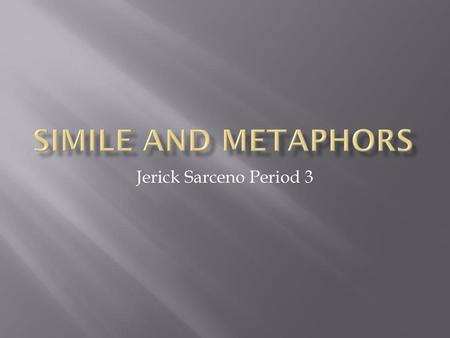 Simile and Metaphors Jerick Sarceno Period 3.