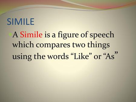 SIMILE A Simile is a figure of speech which compares two things using the words “Like” or “As”