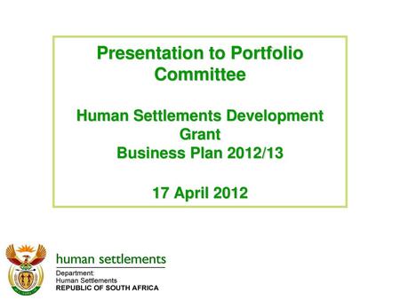 Presentation to Portfolio Committee Human Settlements Development Grant Business Plan 2012/13 17 April 2012.