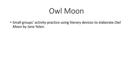 Owl Moon Small groups’ activity-practice using literary devices to elaborate Owl Moon by Jane Yolen.