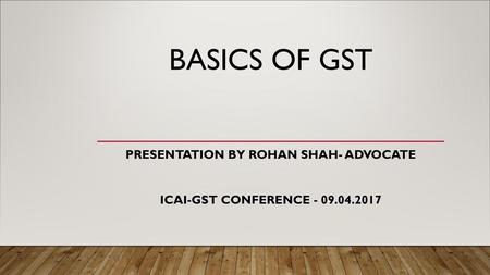 PRESENTATION BY ROHAN SHAH- ADVOCATE ICAI-GST Conference