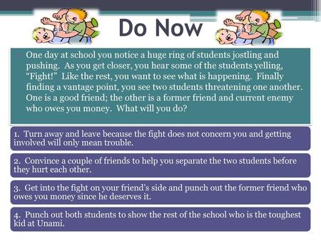 Do Now One day at school you notice a huge ring of students jostling and pushing. As you get closer, you hear some of the students yelling, “Fight!”