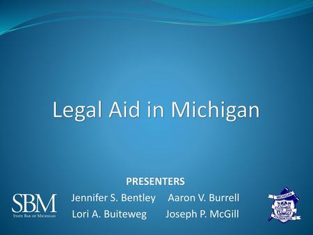 Legal Aid in Michigan Presenters Jennifer S. Bentley Aaron V. Burrell