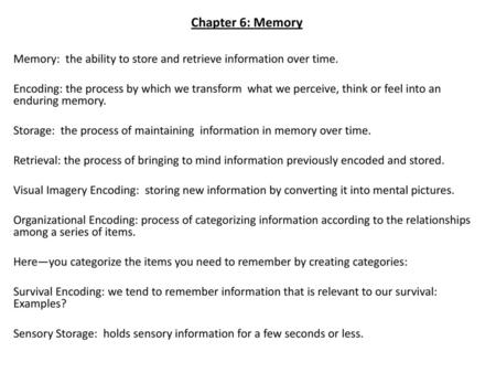 Chapter 6: Memory   Memory: the ability to store and retrieve information over time. Encoding: the process by which we transform what we perceive, think.