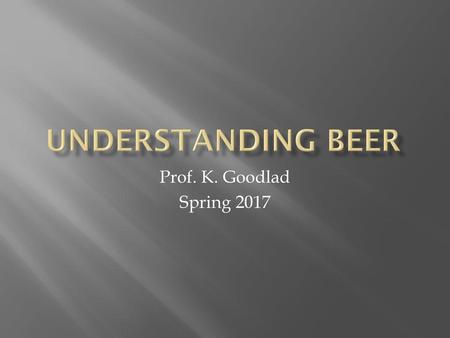 Understanding Beer Prof. K. Goodlad Spring 2017.