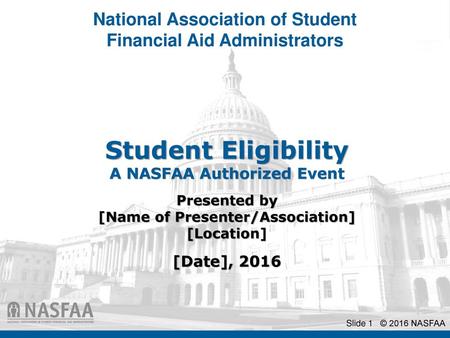 Student Eligibility A NASFAA Authorized Event Presented by [Name of Presenter/Association] [Location] [Date], 2016.