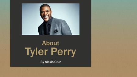 About Tyler Perry By Alexis Cruz.