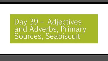 Day 39 – Adjectives and Adverbs, Primary Sources, Seabiscuit