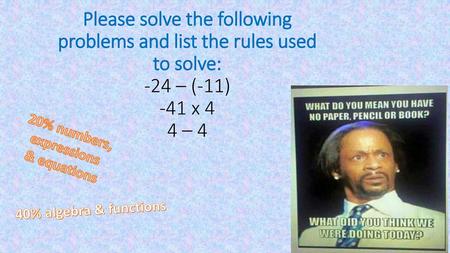 Please solve the following problems and list the rules used to solve: -24 – (-11) -41 x 4 4 – 4 20% numbers, expressions & equations 40% algebra & functions.