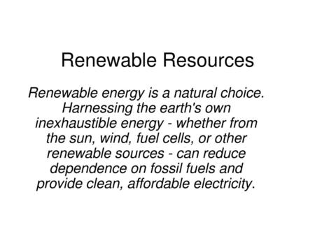 Renewable Resources Renewable energy is a natural choice. Harnessing the earth's own inexhaustible energy - whether from the sun, wind, fuel cells, or.