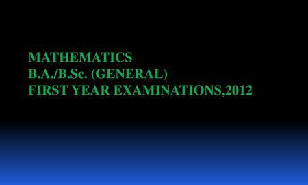 MATHEMATICS B.A./B.Sc. (GENERAL) FIRST YEAR EXAMINATIONS,2012.