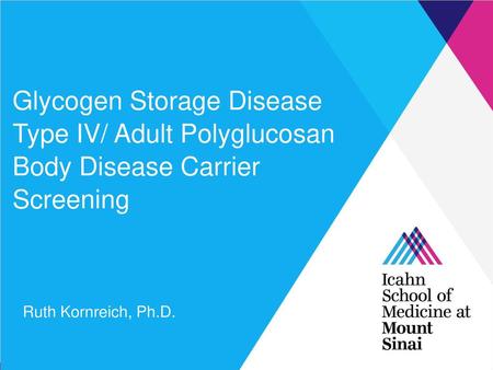 Glycogen Storage Disease Type IV/ Adult Polyglucosan Body Disease Carrier Screening Ruth Kornreich, Ph.D.