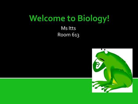 Welcome to Biology! Ms Itts Room 613.