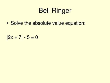 Bell Ringer Solve the absolute value equation: |2x + 7| - 5 = 0.