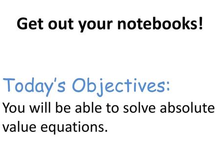 Get out your notebooks! Today’s Objectives: