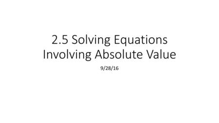 2.5 Solving Equations Involving Absolute Value