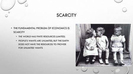 Scarcity The fundamental problem of economics is scarcity